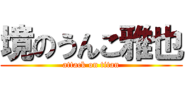 境のうんこ雅也 (attack on titan)