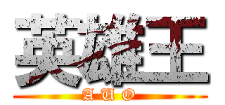 英雄王 (A U O)