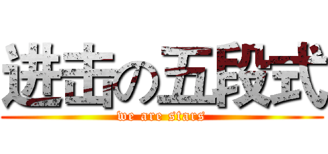 进击の五段式 (we are stars)