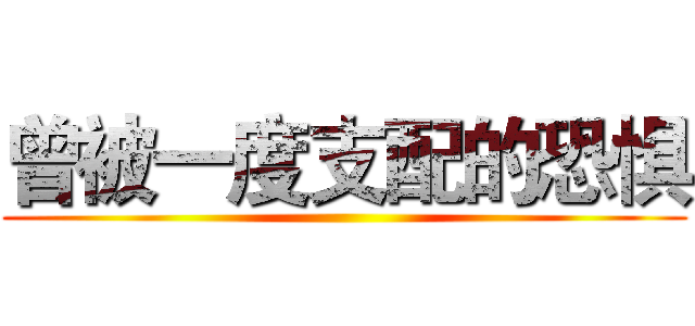 曾被一度支配的恐惧 ()