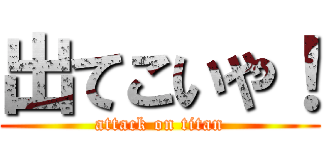 出てこいや！ (attack on titan)