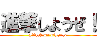 進撃しようぜ！ (attack on siyouze)