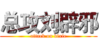 总攻刘辟邪 (attack on bixie)