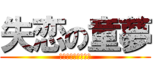 失恋の童夢 (元々叶わなかった恋)