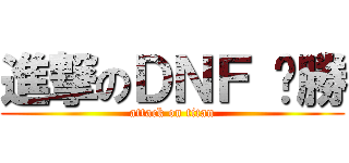 進撃のＤＮＦ 齁勝 (attack on titan)