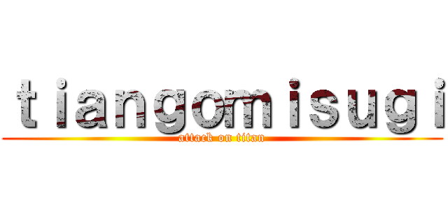 ｔｉａｎｇｏｍｉｓｕｇｉ (attack on titan)