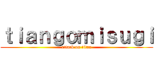 ｔｉａｎｇｏｍｉｓｕｇｉ (attack on titan)