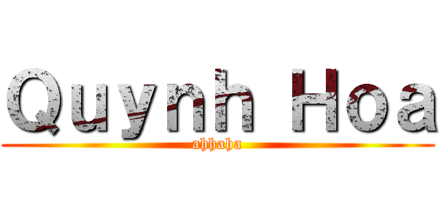 Ｑｕｙｎｈ Ｈｏａ (ahhaha)