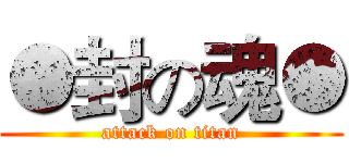 ●封の魂● (attack on titan)