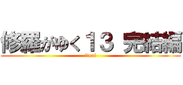 修羅がゆく１３ 完結編 (final)