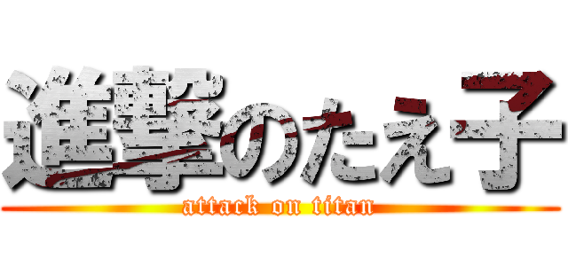 進撃のたえ子 (attack on titan)