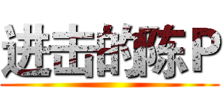 进击的陈Ｐ ()