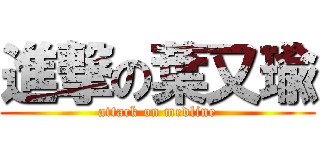 進撃の葉又瑜 (attack on medline)