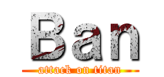 Ｂａｎ (attack on titan)
