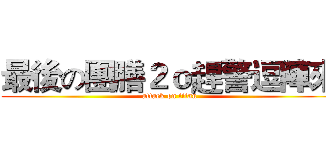 最後の團膳２ｏ趕警逗陣來 (attack on titan)