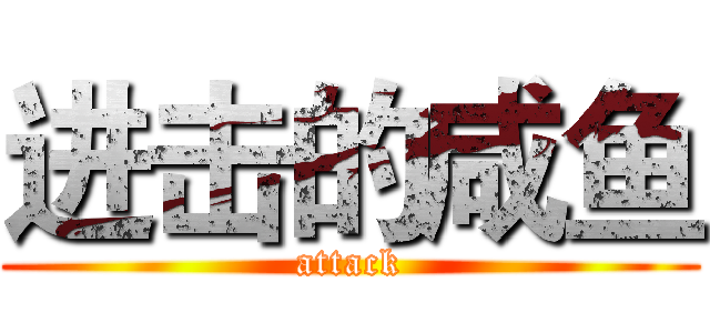 进击的咸鱼 (attack)