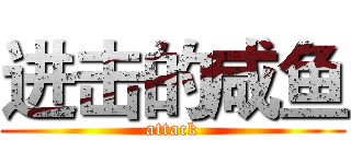 进击的咸鱼 (attack)