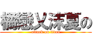 橘戀乂沫夏の (attack on titan)