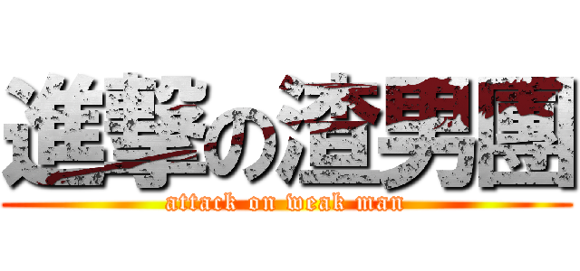 進撃の渣男團 (attack on weak man)