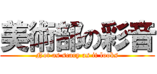 美術部の彩音 (Not as scary as it looks)