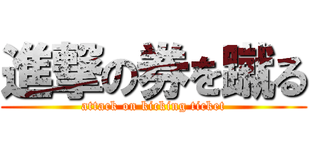 進撃の券を蹴る (attack on kicking ticket)