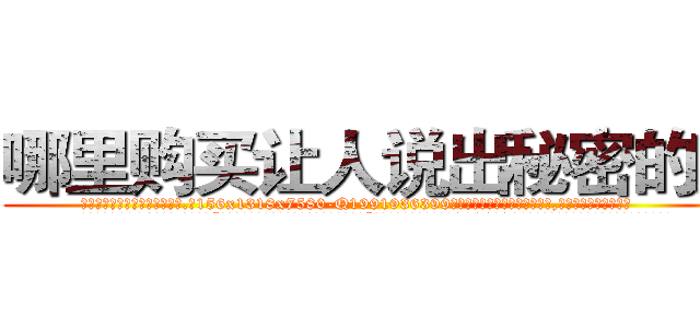 哪里购买让人说出秘密的药 (哪里购买让人说出秘密的药【电.话156x1318x7580-Q1991936399鑫宏药业】我们做的是长期生意,靠的是老客户长期支持
参考消息网2月20日报道 韩媒称，“剩女多、离婚率高的城市，房价一定会上涨。”这是中国经济学家金岩石2016年12月参加在上海举行的房地产相关论坛时说的话。
)