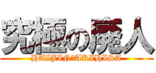 究極の廃人 (HAIJIN☆AKIHISA)