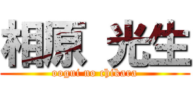 相原 光生 (oogui no chikara)