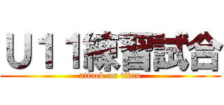Ｕ１１練習試合 (attack on titan)