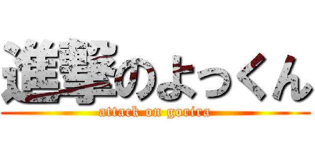 進撃のよっくん (attack on gorira)