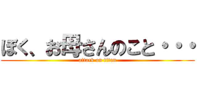 ぼく、お母さんのこと・・・ (attack on titan)