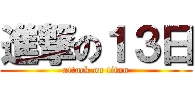 進撃の１３日 (attack on titan)