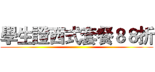 學生證西式套餐８８折 ()