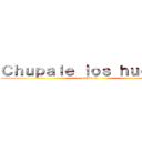 Ｃｈｕｐａｌｅ ｌｏｓ ｈｕｅｖｏｓ (a Pinocho)