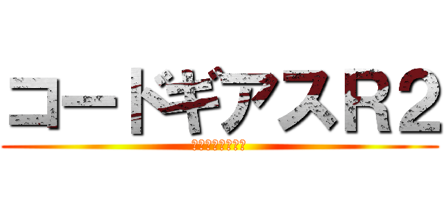 コードギアスＲ２ (反逆のルルーシュ)