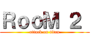 ＲｏｏＭ ２  (attack on titan)