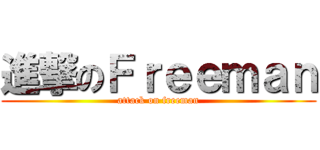 進撃のＦｒｅｅｍａｎ (attack on freeman)