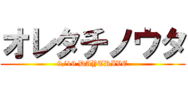 オレタチノウタ (9/19 DAYTRIVE)