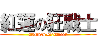 紅蓮の狂戦士 (crimson barserker)