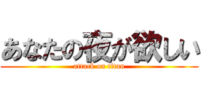 あなたの夜が欲しい (attack on titan)