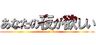 あなたの夜が欲しい (attack on titan)