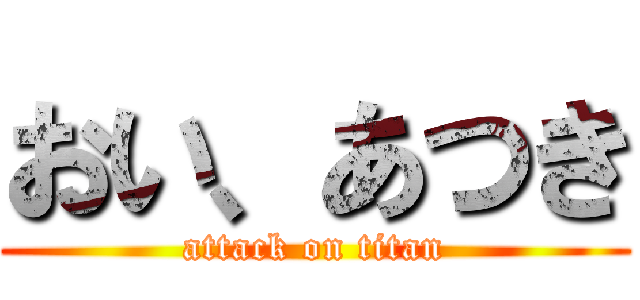 おい、あつき (attack on titan)