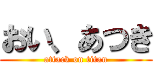 おい、あつき (attack on titan)