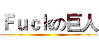 Ｆｕｃｋの巨人 ()