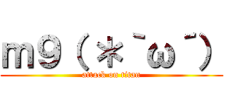 ｍ９（ ＊｀ω´） (attack on titan)