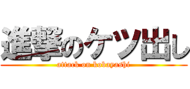 進撃のケツ出し (attack on kobayashi)