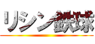 リシン鉄球 ()