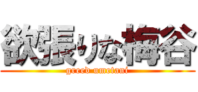 欲張りな梅谷 (greed umetani)