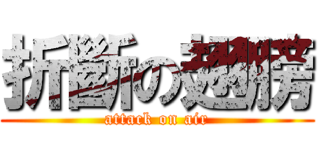 折斷の翅膀 (attack on air)