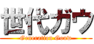 世代ガウ (Generation Gouw)